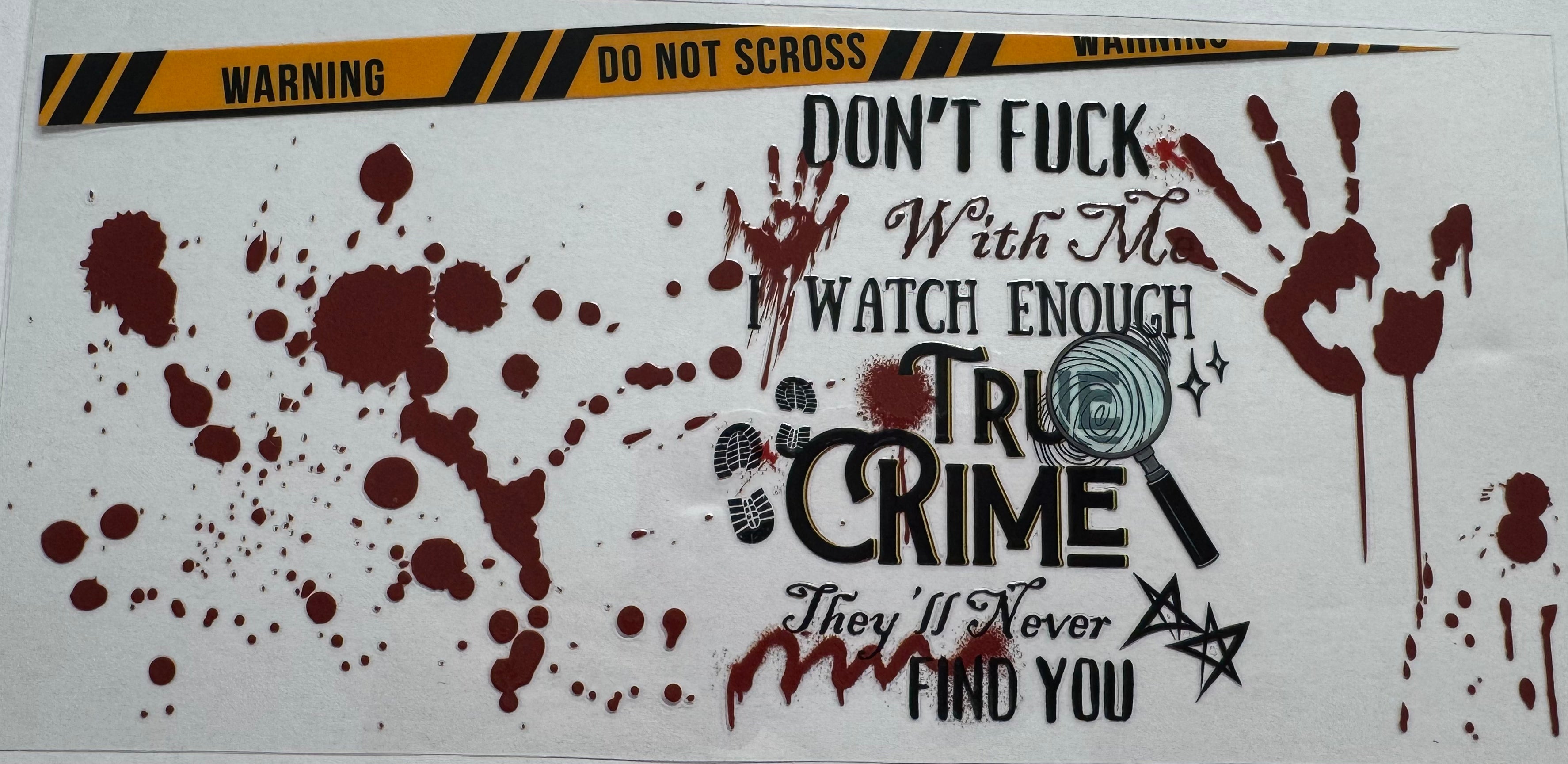 Dont fuck with me I watch enough true crime that they will never find you 16oz Uv DTF Wrap
